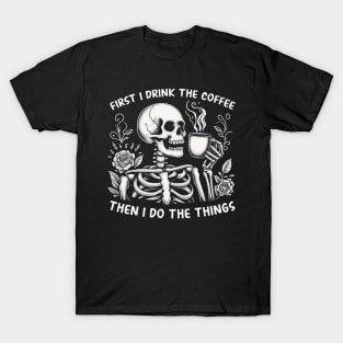 First I drink the coffee then I do the things T-Shirt